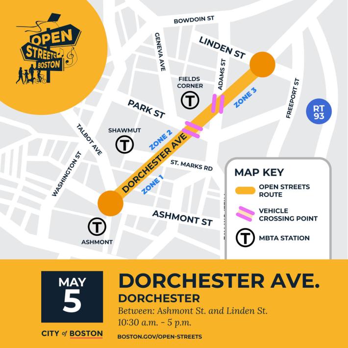 A map of the Dorchester Ave open streets event. Text below the map reads "May 5, City of Boston Dorchester Ave. Between Ashmont St. and Linden St. 10:30 a.m. to 5 p.m. boston.gov/open-streets"The map highlights a diagonal stretch of Dorchester Ave. from Ashmont St. in the lower left near the Ashmont T station to Linden St in the upper right near I-93 and Freeport St., northeast of Fields Corner. Park Street and Adams Street, both near Fields Corner, are highlighted as vehicle crossing points.