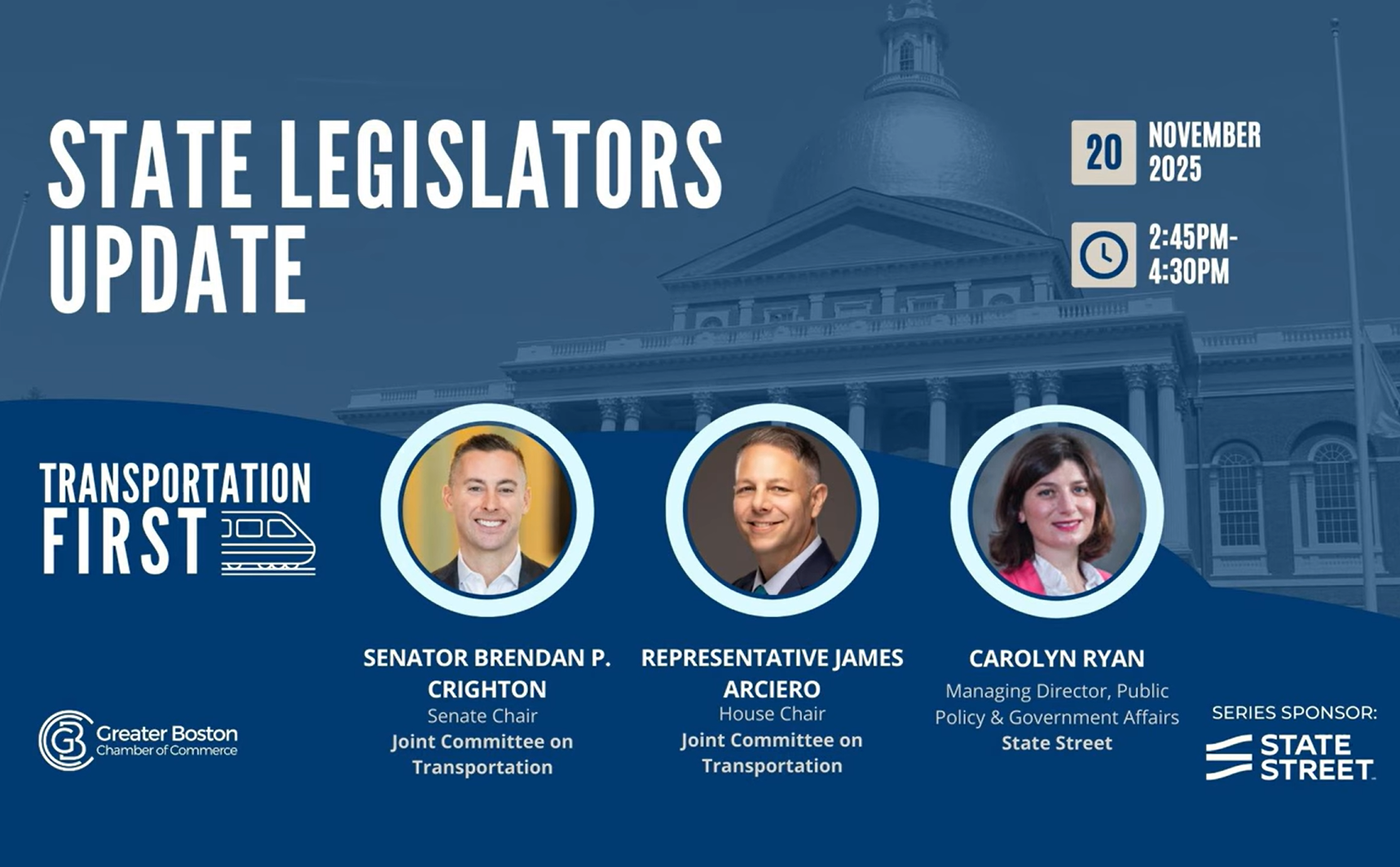 A blue event slide titled “State Legislators Update,” with the Massachusetts State House in the background. The date, November 20, 2025, and time, 2:45 PM–4:30 PM, are on the right. At the bottom are photos of Senator Brendan P. Crighton, Representative James Arciero, and Carolyn Ryan, with their roles listed, along with the Greater Boston Chamber of Commerce and State Street logos.